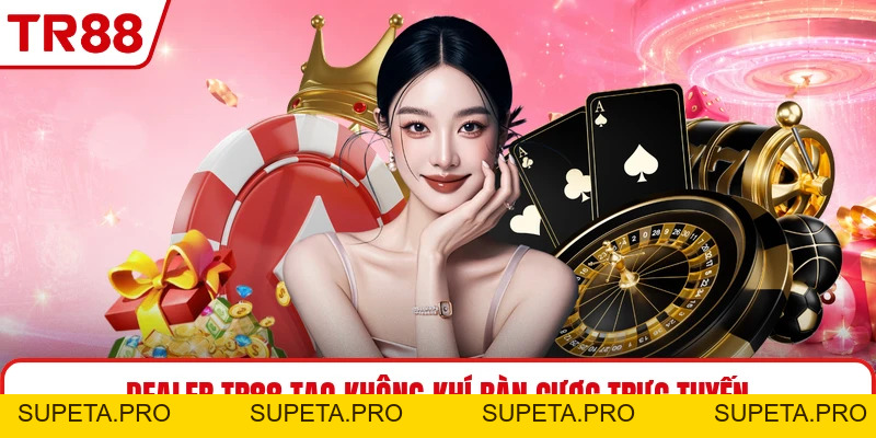 Dealer TR88 - Người Chia Bài Tạo Không Khí Casino Trực Tuyến