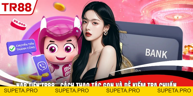 Nạp Tiền TR88 - Cách Thao Tác Gọn Và Dễ Kiểm Tra Chuẩn